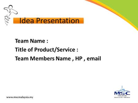 Idea Presentation Team Name : Title of Product/Service : Team Members Name, HP, email.