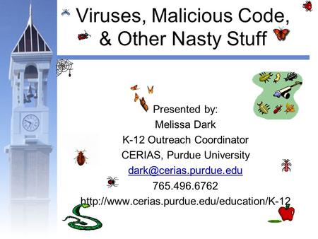 Viruses, Malicious Code, & Other Nasty Stuff Presented by: Melissa Dark K-12 Outreach Coordinator CERIAS, Purdue University 765.496.6762.