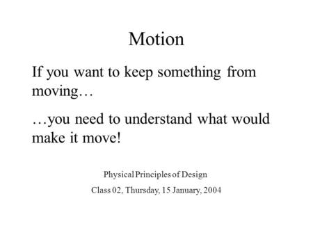 Motion If you want to keep something from moving… …you need to understand what would make it move! Physical Principles of Design Class 02, Thursday, 15.