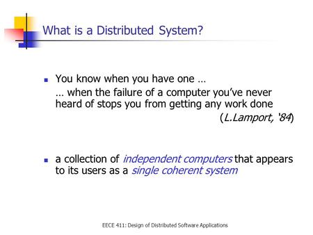 EECE 411: Design of Distributed Software Applications What is a Distributed System? You know when you have one … … when the failure of a computer you’ve.