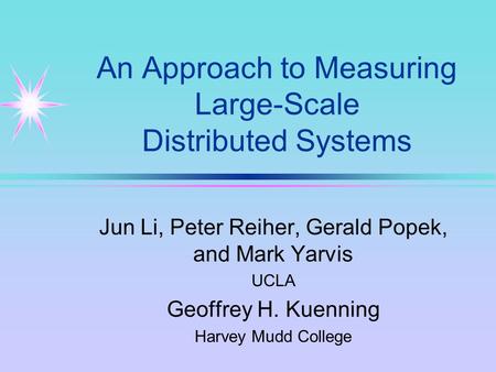 An Approach to Measuring Large-Scale Distributed Systems Jun Li, Peter Reiher, Gerald Popek, and Mark Yarvis UCLA Geoffrey H. Kuenning Harvey Mudd College.