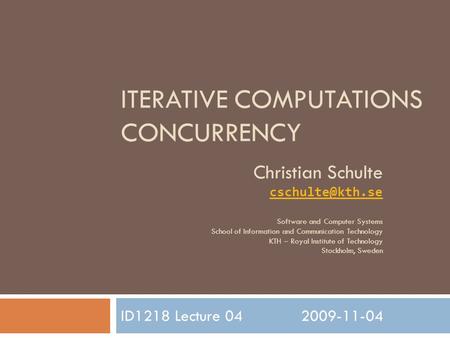 ITERATIVE COMPUTATIONS CONCURRENCY ID1218 Lecture 042009-11-04 Christian Schulte Software and Computer Systems School of Information and.