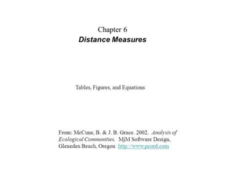 Chapter 6 Distance Measures From: McCune, B. & J. B. Grace. 2002. Analysis of Ecological Communities. MjM Software Design, Gleneden Beach, Oregon
