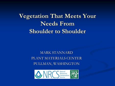 Vegetation That Meets Your Needs From Shoulder to Shoulder MARK STANNARD PLANT MATERIALS CENTER PULLMAN, WASHINGTON.