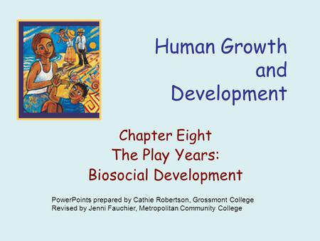 Human Growth and Development Chapter Eight The Play Years: Biosocial Development PowerPoints prepared by Cathie Robertson, Grossmont College Revised by.