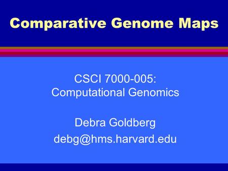Comparative Genome Maps CSCI 7000-005: Computational Genomics Debra Goldberg