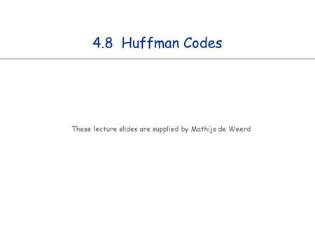4.8 Huffman Codes These lecture slides are supplied by Mathijs de Weerd.