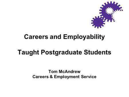 Careers and Employability Taught Postgraduate Students Tom McAndrew Careers & Employment Service.