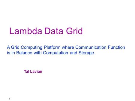 1 Lambda Data Grid A Grid Computing Platform where Communication Function is in Balance with Computation and Storage Tal Lavian.