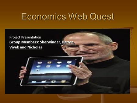 Economics Web Quest Project Presentation Group Members: Sherwinder, Darren, Vivek and Nicholas.