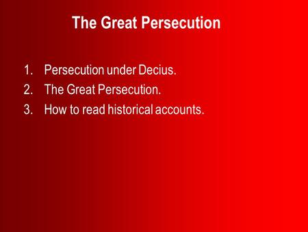 The Great Persecution 1.Persecution under Decius. 2.The Great Persecution. 3.How to read historical accounts.