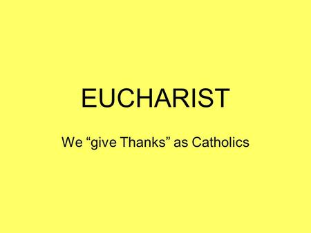 EUCHARIST We “give Thanks” as Catholics. Gathering: We begin by listening to the assembly gathering.