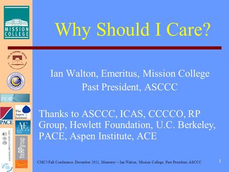 CMC3 Fall Conference, December 2011, Monterey – Ian Walton, Mission College, Past President, ASCCC 1 Why Should I Care? Ian Walton, Emeritus, Mission College.