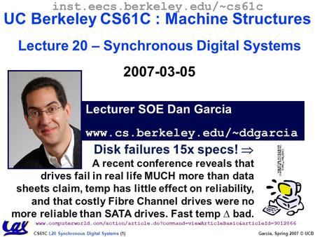 CS61C L20 Synchronous Digital Systems (1) Garcia, Spring 2007 © UCB Disk failures 15x specs!  A recent conference reveals that drives fail in real life.