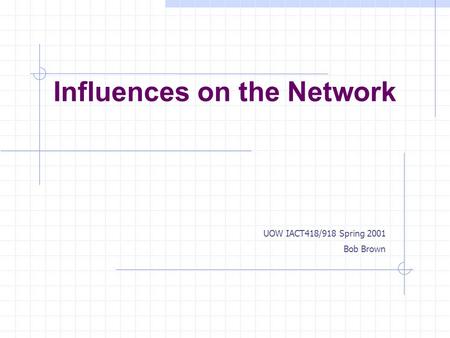 Influences on the Network UOW IACT418/918 Spring 2001 Bob Brown.