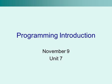 Programming Introduction November 9 Unit 7. What is Programming? Besides being a huge industry? Programming is the process used to write computer programs.