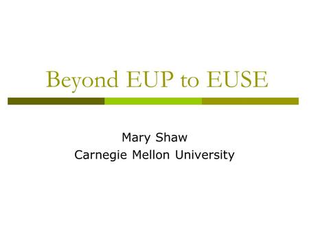 Beyond EUP to EUSE Mary Shaw Carnegie Mellon University.