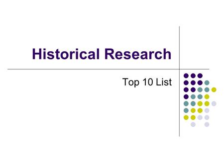 Historical Research Top 10 List. Number 10 You can use many of the library databases, electronic journals, collections of primary sources from home.
