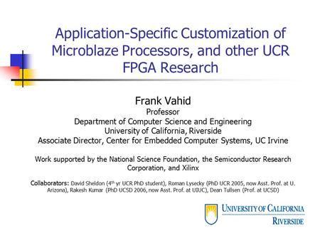 Application-Specific Customization of Microblaze Processors, and other UCR FPGA Research Frank Vahid Professor Department of Computer Science and Engineering.