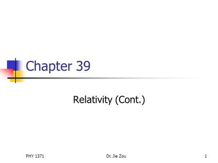 PHY 1371Dr. Jie Zou1 Chapter 39 Relativity (Cont.)