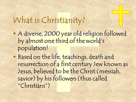 What is Christianity?  A diverse, 2000 year old religion followed by almost one third of the world’s population!  Based on the life, teachings, death.