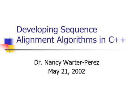 Developing Sequence Alignment Algorithms in C++ Dr. Nancy Warter-Perez May 21, 2002.
