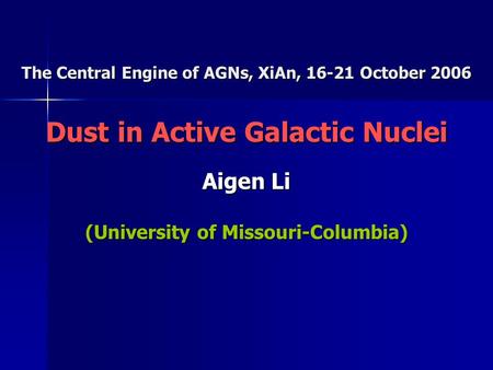 The Central Engine of AGNs, XiAn, 16-21 October 2006 Dust in Active Galactic Nuclei Aigen Li (University of Missouri-Columbia)