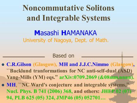 Noncommutative Solitons and Integrable Systems Masashi HAMANAKA University of Nagoya, Dept. of Math. Based on  C.R.Gilson (Glasgow), MH and J.J.C.Nimmo.