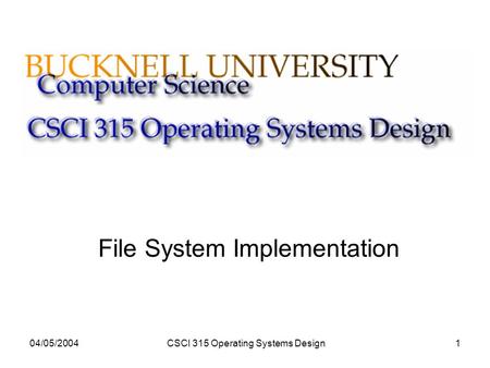 04/05/2004CSCI 315 Operating Systems Design1 File System Implementation.