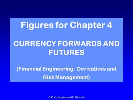 © K. Cuthbertson and D. Nitzsche Figures for Chapter 4 CURRENCY FORWARDS AND FUTURES (Financial Engineering : Derivatives and Risk Management)