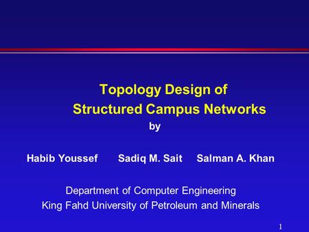 1 Topology Design of Structured Campus Networks by Habib Youssef Sadiq M. SaitSalman A. Khan Department of Computer Engineering King Fahd University of.