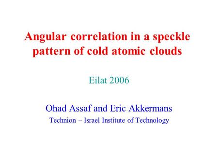 Angular correlation in a speckle pattern of cold atomic clouds Eilat 2006 Ohad Assaf and Eric Akkermans Technion – Israel Institute of Technology.