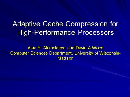 Adaptive Cache Compression for High-Performance Processors Alaa R. Alameldeen and David A.Wood Computer Sciences Department, University of Wisconsin- Madison.