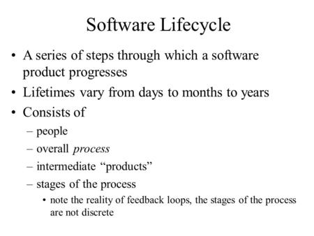 Software Lifecycle A series of steps through which a software product progresses Lifetimes vary from days to months to years Consists of –people –overall.