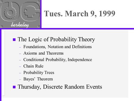Tues. March 9, 1999 n The Logic of Probability Theory – Foundations, Notation and Definitions – Axioms and Theorems – Conditional Probability, Independence.