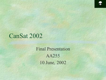 CanSat 2002 Final Presentation AA255 10 June, 2002.