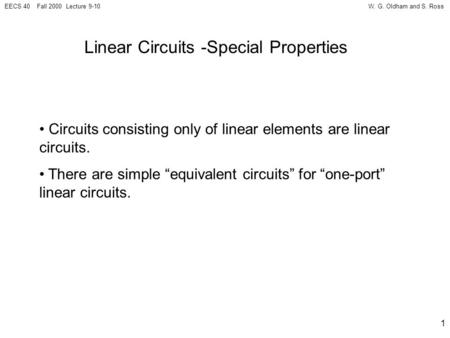 W. G. Oldham and S. RossEECS 40 Fall 2000 Lecture 9-10 1 Linear Circuits -Special Properties Circuits consisting only of linear elements are linear circuits.