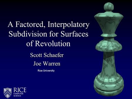 Scott Schaefer Joe Warren A Factored, Interpolatory Subdivision for Surfaces of Revolution Rice University.