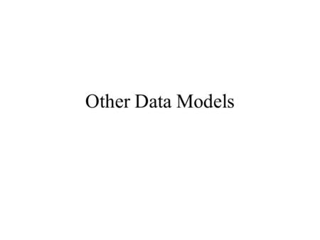 Other Data Models. Text New edition (DBS the complete book): Chapter 4 Old edition (First course in DBS): –Section 2.1 –Section 2.3.4 –Section 2.4.1,