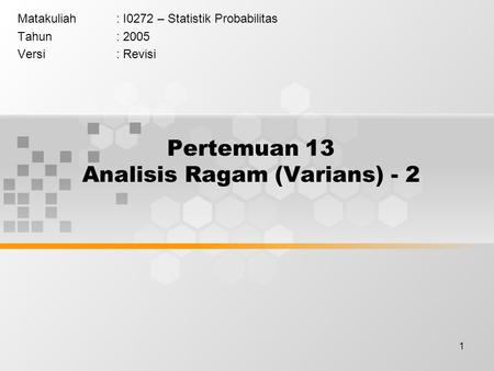 1 Pertemuan 13 Analisis Ragam (Varians) - 2 Matakuliah: I0272 – Statistik Probabilitas Tahun: 2005 Versi: Revisi.