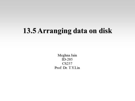 13.5 Arranging data on disk Meghna Jain ID-205CS257 ‏Prof: Dr. T.Y.Lin.