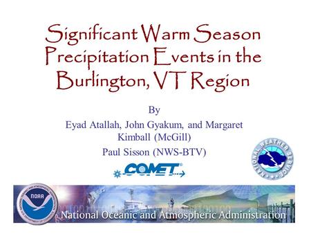Significant Warm Season Precipitation Events in the Burlington, VT Region By Eyad Atallah, John Gyakum, and Margaret Kimball (McGill) Paul Sisson (NWS-BTV)