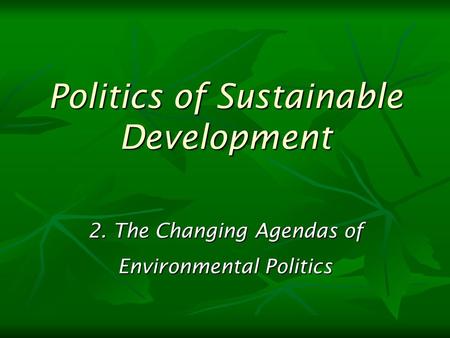 2. The Changing Agendas of Environmental Politics Politics of Sustainable Development.