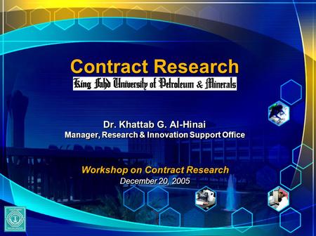 Contract Research Dr. Khattab G. Al-Hinai Manager, Research & Innovation Support Office Workshop on Contract Research December 20, 2005 Dr. Khattab G.