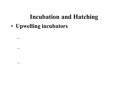 Incubation and Hatching Upwelling incubators – – –