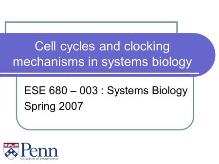Cell cycles and clocking mechanisms in systems biology ESE 680 – 003 : Systems Biology Spring 2007.