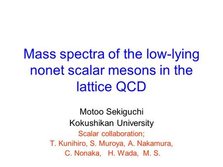 Mass spectra of the low-lying nonet scalar mesons in the lattice QCD Motoo Sekiguchi Kokushikan University Scalar collaboration; T. Kunihiro, S. Muroya,