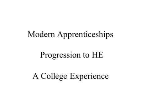 Modern Apprenticeships Progression to HE A College Experience.