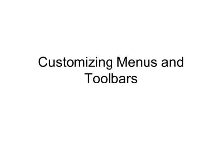 Customizing Menus and Toolbars. Manipulating Command Bars Customize: –Right-click any place on a command bar and cick Customize … Customize window: –Toolbars,