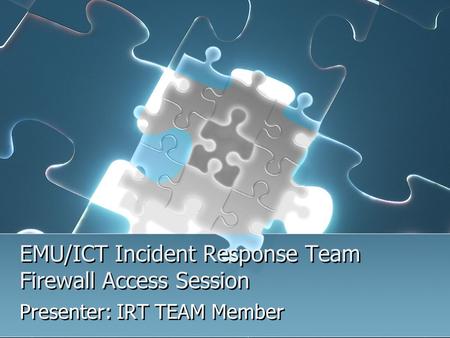 EMU/ICT Incident Response Team Firewall Access Session Presenter: IRT TEAM Member.